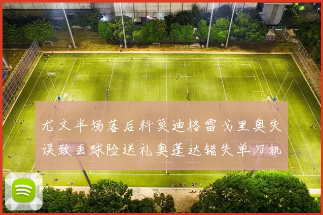 尤文半场落后科莫迪格雷戈里奥失误致丢球险送礼奥蓬达错失单刀机会