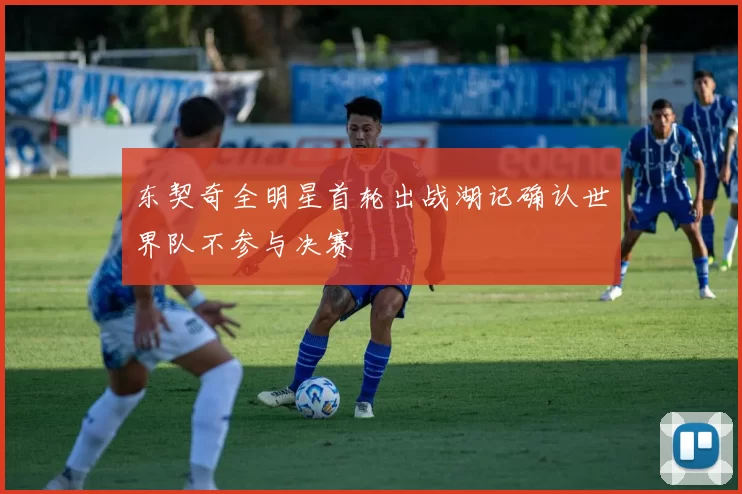 东契奇全明星首轮出战湖记确认世界队不参与决赛
