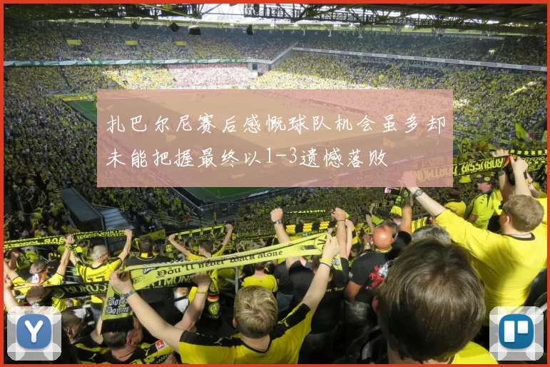 扎巴尔尼赛后感慨球队机会虽多却未能把握最终以1-3遗憾落败