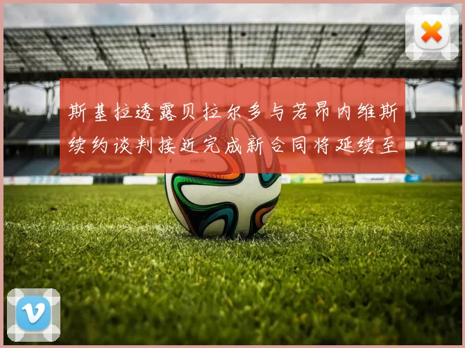 斯基拉透露贝拉尔多与若昂内维斯续约谈判接近完成新合同将延续至2030年