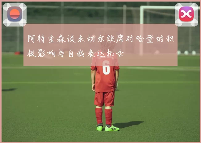 阿特金森谈米切尔缺席对哈登的积极影响与自我表达机会