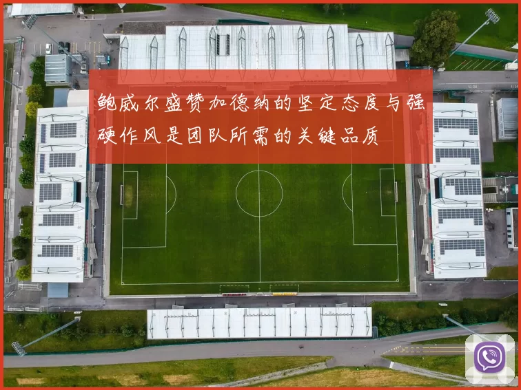 鲍威尔盛赞加德纳的坚定态度与强硬作风是团队所需的关键品质