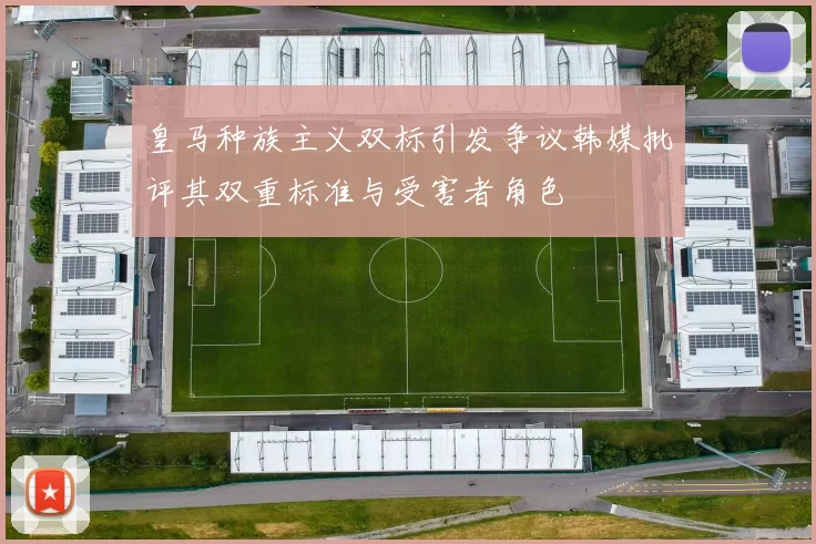 皇马种族主义双标引发争议韩媒批评其双重标准与受害者角色