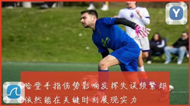哈登手指伤势影响发挥失误频繁却依然能在关键时刻展现实力