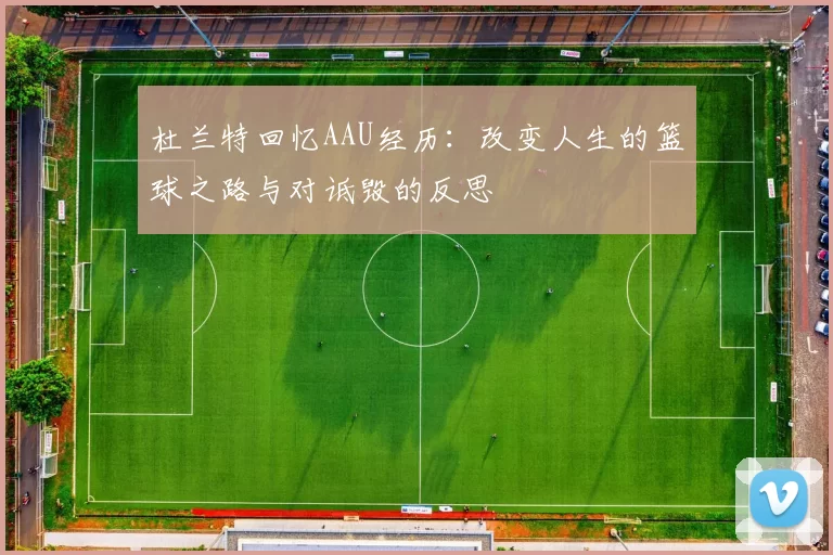 杜兰特回忆AAU经历：改变人生的篮球之路与对诋毁的反思