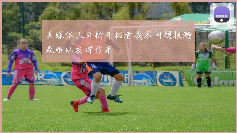 美媒体人分析开拓者战术问题杨瀚森难以发挥作用